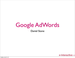 Google AdWords
                          Daniel Stone




Sunday, June 10, 12
 