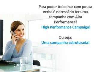 Para poder trabalhar com pouca
verba é necessário ter uma
campanha com Alta
Performance!
High Performance Campaign!
Ou seja:
Uma campanha estruturada!
 