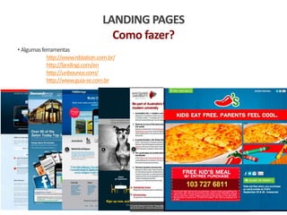 LANDING PAGES
Como fazer?
• Algumasferramentas
http://www.rdstation.com.br/
http://landingi.com/en
http://unbounce.com/
http://www.guia-se.com.br
 
