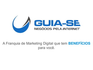 A Franquia de Marketing Digital que tem BENEFÍCIOS
para você.
 