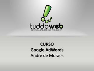 CURSO
Google AdWords
André de Moraes
 