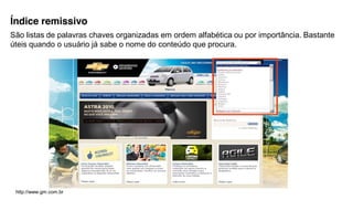 Índice remissivo
São listas de palavras chaves organizadas em ordem alfabética ou por importância. Bastante
úteis quando o usuário já sabe o nome do conteúdo que procura.




 http://www.gm.com.br
 