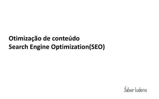 Otimização de conteúdo
Search Engine Optimization(SEO)
 