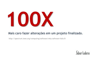 100X
Mais caro fazer alterações em um projeto finalizado.
http://spectrum.ieee.org/computing/software/why-software-fails/0
 
