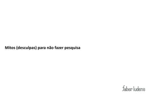 Mitos (desculpas) para não fazer pesquisa
 
