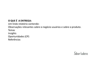 Sobre a pesquisa



   O QUE É A ENTREGA:
   Um lindo relatório contendo:
   Observações relevantes sobre o negócio usuários e sobre o produto.
   Temas
   Insights
   Oportunidades (CP)
   Referências
 