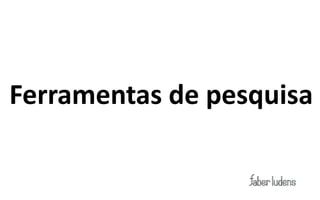 Ferramentas de pesquisa
 