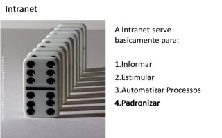 Intranet

           A Intranet serve
           basicamente para:

           1.Informar
           2.Estimular
           3.Automatizar Processos
           4.Padronizar
 
