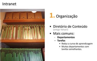 Intranet

           1. Organização
           • Diretório de Conteúdo
             (antigo Yahoo!)
           • Mais comuns:
              - Departamentos
              – Tarefas
                   • Reduz a curva de aprendizagem
                   • Muitos departamentos com
                     tarefas semelhantes.
 