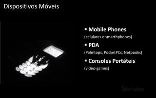 Dispositivos Móveis


                       Mobile Phones
                      (celulares e smarthphones)

                       PDA
                      (Palmtops, PocketPCs, Netbooks)

                       Consoles Portáteis
                      (vídeo-­‐games)
 