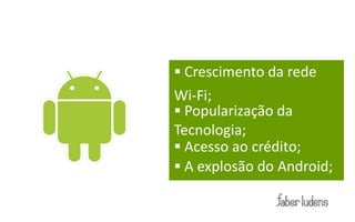 Mobilesites


               Crescimento da rede
              Wi-­‐Fi;
               Popularização da
              Tecnologia;
               Acesso ao crédito;
               A explosão do Android;
 