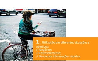 1. Utilização em diferentes situações e
objetivos:
 Negócios;
 Entretenimento;
 Busca por informações rápidas.
 