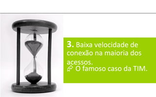 3. Baixa velocidade de
conexão na maioria dos
acessos.
 O famoso caso da TIM.
 