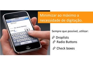 Minimizar ao máximo a
necessidade de digitação.

       Sempre que possível, utilizar:

        Droplists
        Radio Buttons
        Check boxes
 