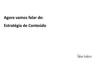 Agora vamos falar de:
Estratégia de Conteúdo
 
