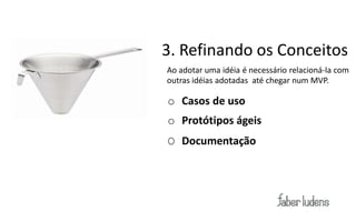 Concepção

            3. Refinando os Conceitos
            Ao adotar uma idéia é necessário relacioná-la com
            outras idéias adotadas até chegar num MVP.

            o Casos de uso
            o Protótipos ágeis
            O Documentação
 