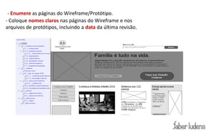- Enumere as páginas do Wireframe/Protótipo.
- Coloque nomes claros nas páginas do Wireframe e nos
arquivos de protótipos, incluindo a data da última revisão.
 