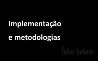 Implementação
e metodologias
 