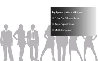 Equipes enxutas e eficazes

 Entre 5 e 10 membros

 Auto-­‐organizadas

 Multidisciplinar
 