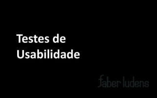 Testes de
Usabilidade
 