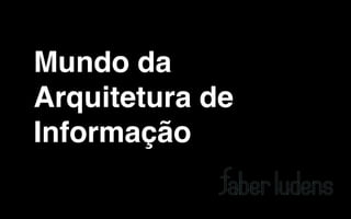Mundo da
Arquitetura de
Informação
 