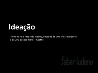Introdução*à**

Ideaçãopouco*de*história*e*princípios*
teóricos
"Tudo*na*vida,*mas*tudo*mesmo,*depende*de*uma*ideia*inteligente*
e*de*uma*decisão*firme"*=*Goëthe

 