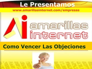 Le Presentamos Como Vencer Las Objeciones   www.a marillas i nternet .com/empresas 