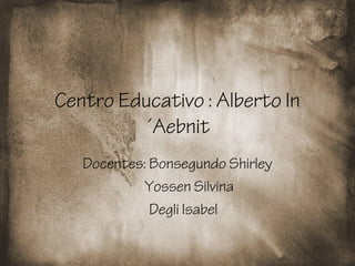 Centro Educativo : Alberto In
´Aebnit
Docentes: Bonsegundo Shirley
Yossen Silvina
Degli Isabel
 
