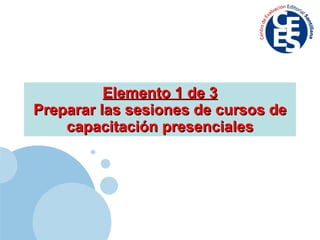 Elemento 1 de 3 Preparar las sesiones de cursos de capacitación presenciales 