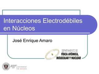 Interacciones Electrodébiles
en Núcleos
José Enrique Amaro
 