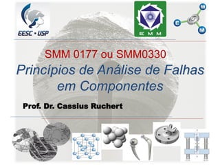 Prof. Dr. Cassius Ruchert
Princípios de Análise de Falhas
em Componentes
SMM 0177 ou SMM0330
 