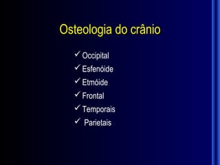 Osteologia do crânio
   Occipital
   Esfenóide
   Etmóide
   Frontal
   Temporais
   Parietais
 