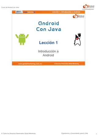 Experiencia y Conocimiento para tu Vida
Curso de Android con Java
© Todos los Derechos Reservados Global Mentoring 1
 