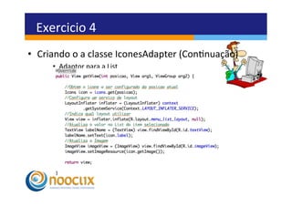 Exercicio	
  4	
  
•  Criando	
  o	
  a	
  classe	
  IconesAdapter	
  (Connuação)	
  
       •  Adaptor	
  para	
  a	
  List	
  
 