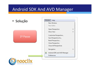 Android	
  SDK	
  And	
  AVD	
  Manager	
  

•  Solução	
  



      1º	
  Passo	
  
 