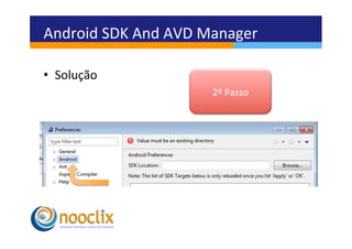 Android	
  SDK	
  And	
  AVD	
  Manager	
  

•  Solução	
  
                                 2º	
  Passo	
  
 
