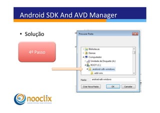 Android	
  SDK	
  And	
  AVD	
  Manager	
  

•  Solução	
  

    4º	
  Passo	
  
 