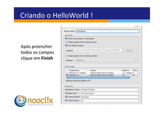 Criando	
  o	
  HelloWorld	
  !	
  


Após	
  preencher	
  	
  
todos	
  os	
  campos	
  	
  
clique	
  em	
  Finish	
  
 