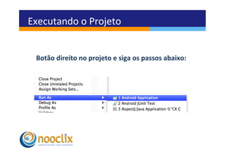Executando	
  o	
  Projeto	
  


  Botão	
  direito	
  no	
  projeto	
  e	
  siga	
  os	
  passos	
  abaixo:	
  
 