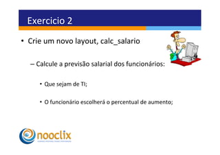 Exercicio	
  2	
  
•  Crie	
  um	
  novo	
  layout,	
  calc_salario	
  

    –  Calcule	
  a	
  previsão	
  salarial	
  dos	
  funcionários:	
  

        •  Que	
  sejam	
  de	
  TI;	
  

        •  O	
  funcionário	
  escolherá	
  o	
  percentual	
  de	
  aumento;	
  
 