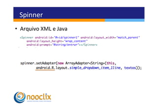 Spinner	
  
•  Arquivo	
  XML	
  e	
  Java	
  
 