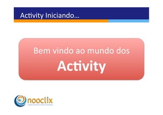 Acvity	
  Iniciando…	
  



     Bem	
  vindo	
  ao	
  mundo	
  dos	
  
               Ac3vity	
  
 