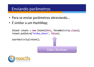 Enviando	
  parâmetros	
  
•  Para	
  se	
  enviar	
  parâmetros	
  abreviando…	
  
•  É	
  similar	
  a	
  um	
  HashMap;	
  




                                  Valor	
  Boolean	
  
 