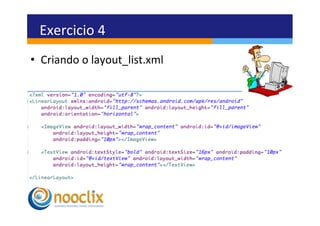 Exercicio	
  4	
  
•  Criando	
  o	
  layout_list.xml	
  
 