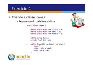 Exercicio	
  4	
  
•  Criando	
  a	
  classe	
  Icones	
  
        •  Representando	
  cada	
  item	
  da	
  lista	
  
 