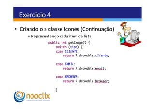 Exercicio	
  4	
  
•  Criando	
  o	
  a	
  classe	
  Icones	
  (Connuação)	
  
       •  Representando	
  cada	
  item	
  da	
  lista	
  
 