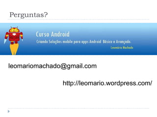 Perguntas?
leomariomachado@gmail.com
http://leomario.wordpress.com/
 
