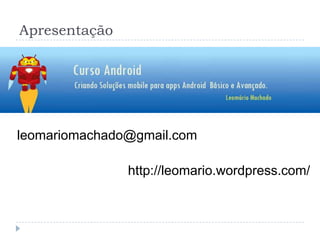 Apresentação
leomariomachado@gmail.com
http://leomario.wordpress.com/
 
