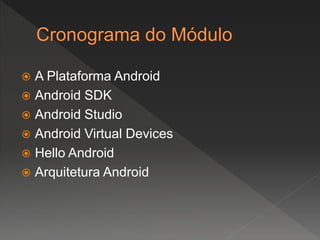  A Plataforma Android
 Android SDK
 Android Studio
 Android Virtual Devices
 Hello Android
 Arquitetura Android
 