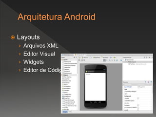  Layouts
› Arquivos XML
› Editor Visual
› Widgets
› Editor de Código
 